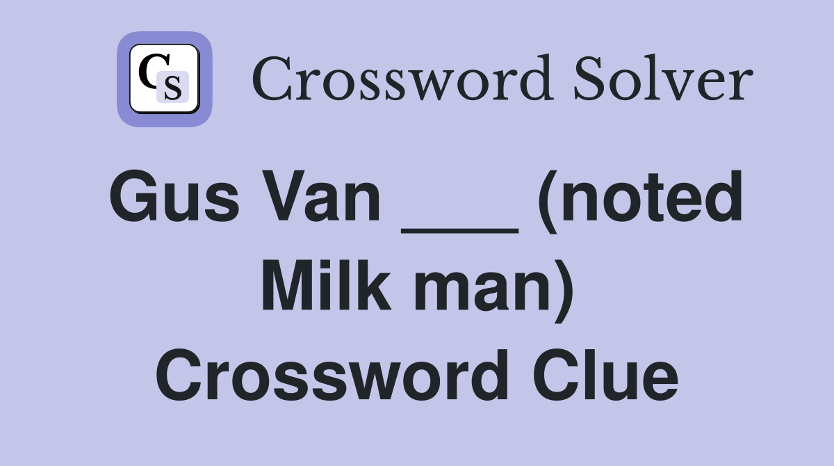 Gus Van ___ (noted Milk man) Crossword Clue