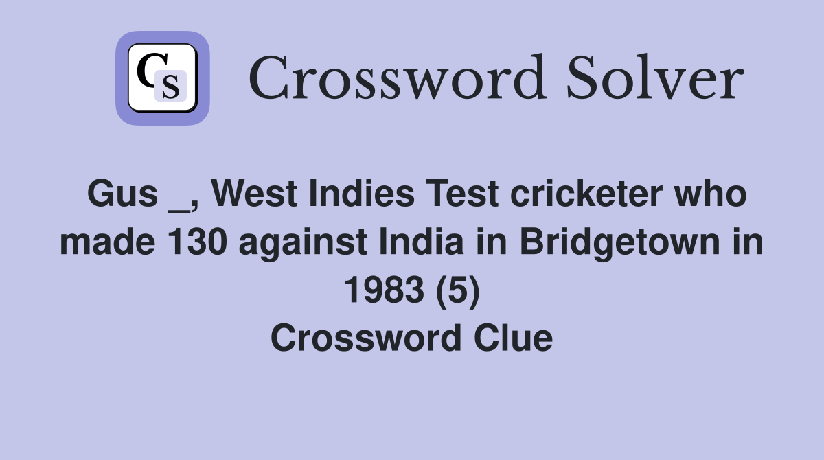 Gus _, West Indies Test cricketer who made 130 against India in Bridgetown in 1983 (5) Crossword Clue