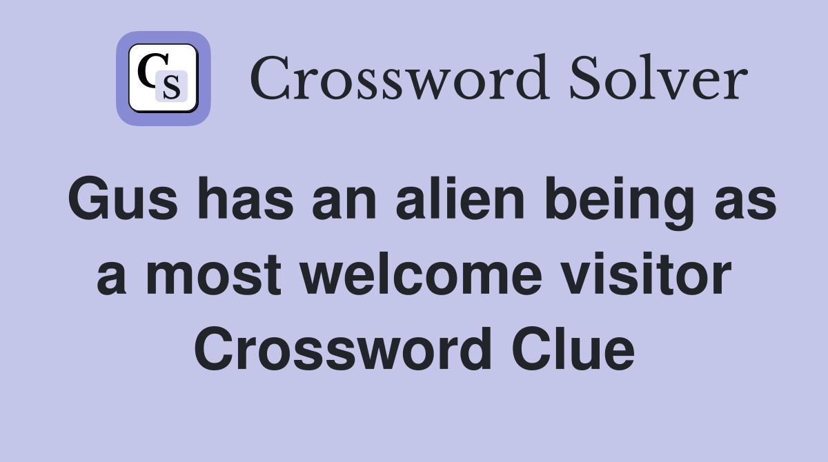 Gus has an alien being as a most welcome visitor Crossword Clue