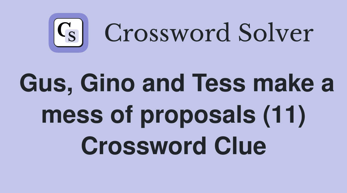 Gus, Gino and Tess make a mess of proposals (11) Crossword Clue