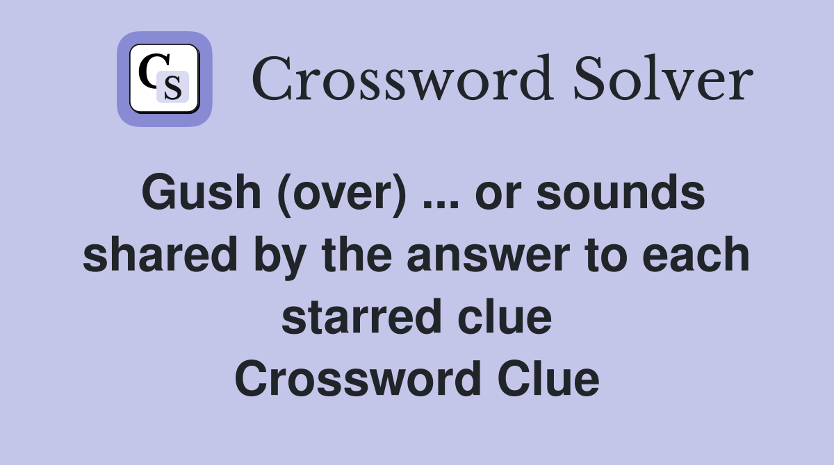 Gush (over) ... or sounds shared by the answer to each starred clue Crossword Clue