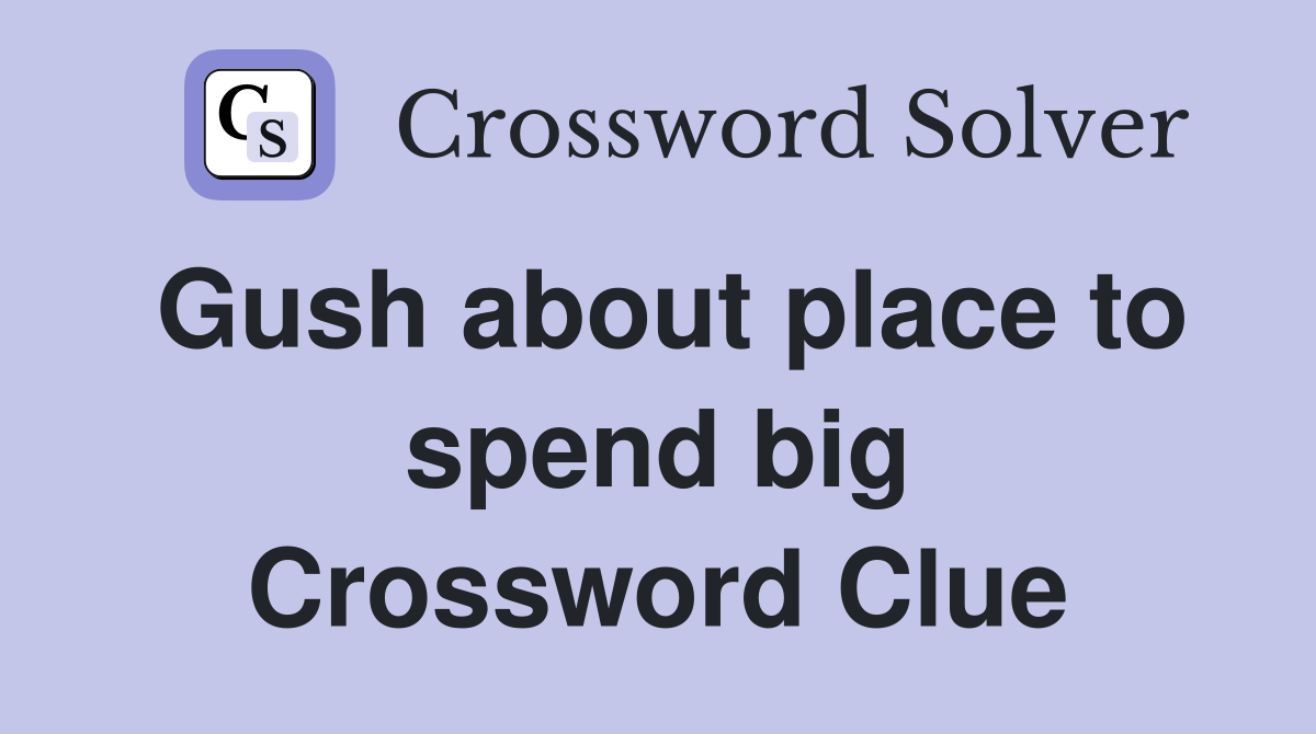 Gush about place to spend big Crossword Clue