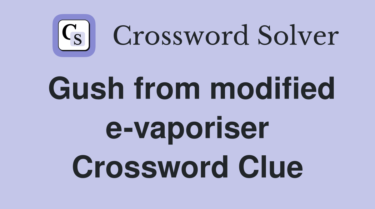 Gush from modified e-vaporiser Crossword Clue