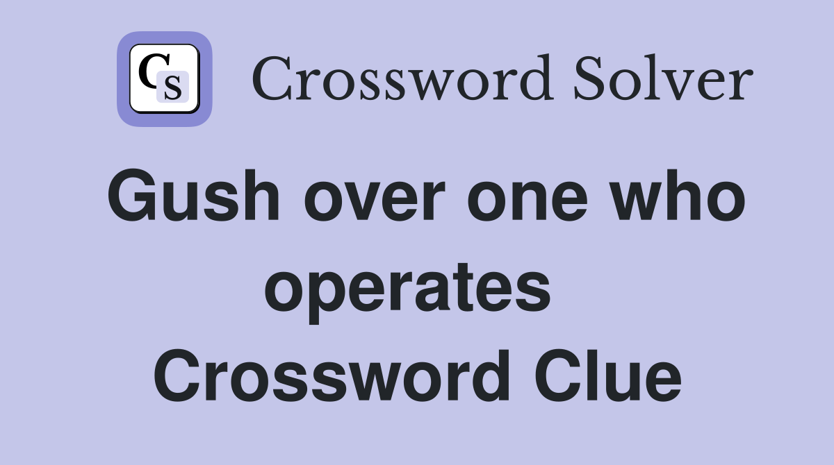 Gush over one who operates  Crossword Clue