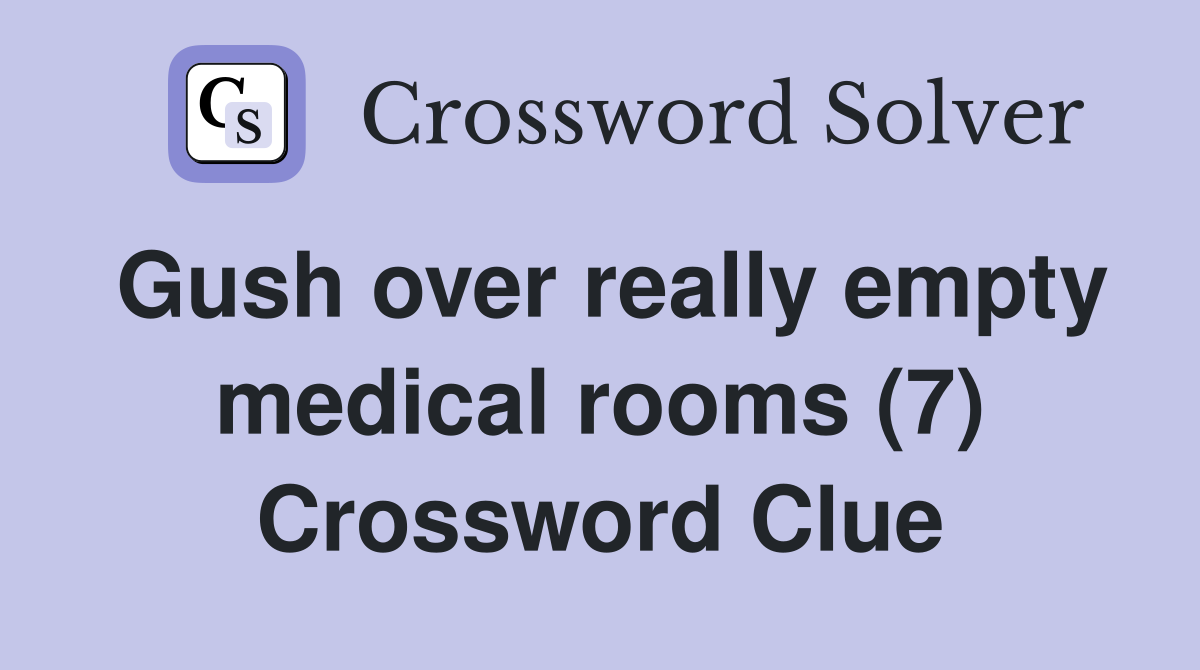 Gush over really empty medical rooms (7) Crossword Clue