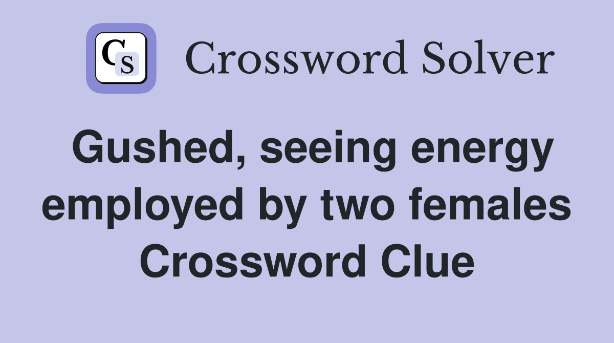 Gushed, seeing energy employed by two females Crossword Clue