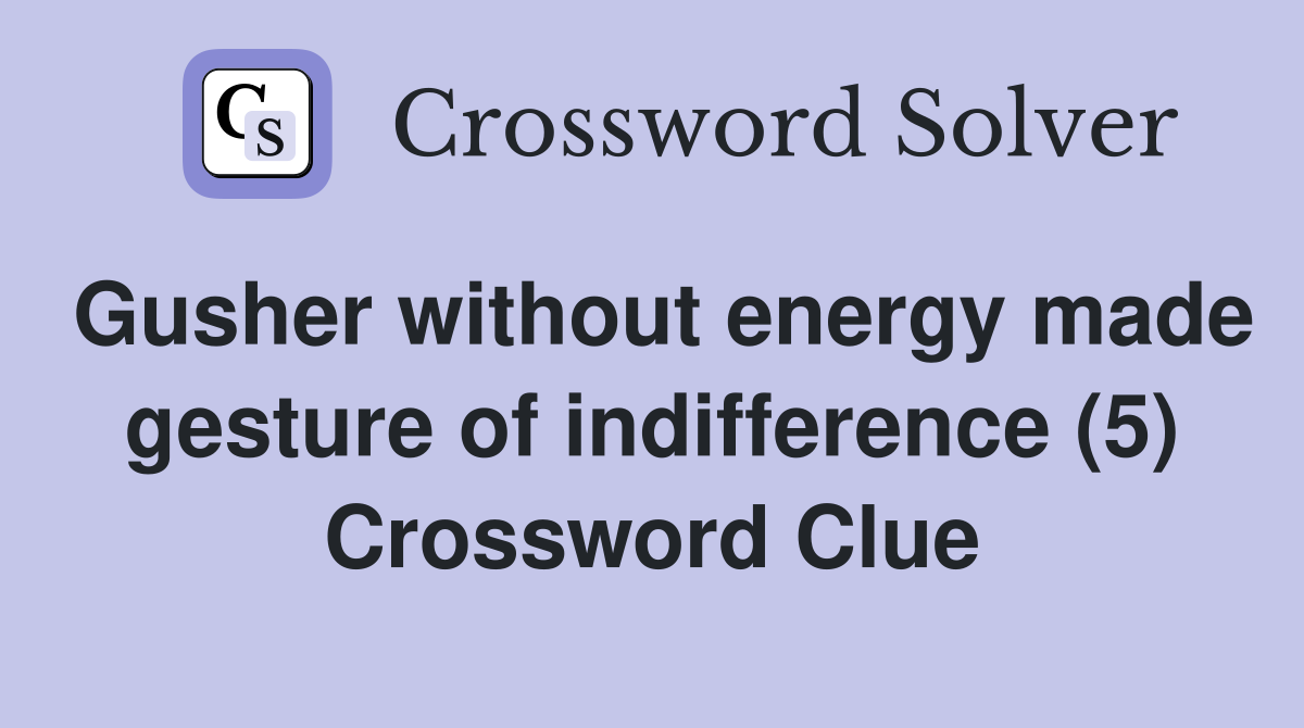 Gusher without energy made gesture of indifference (5) Crossword Clue