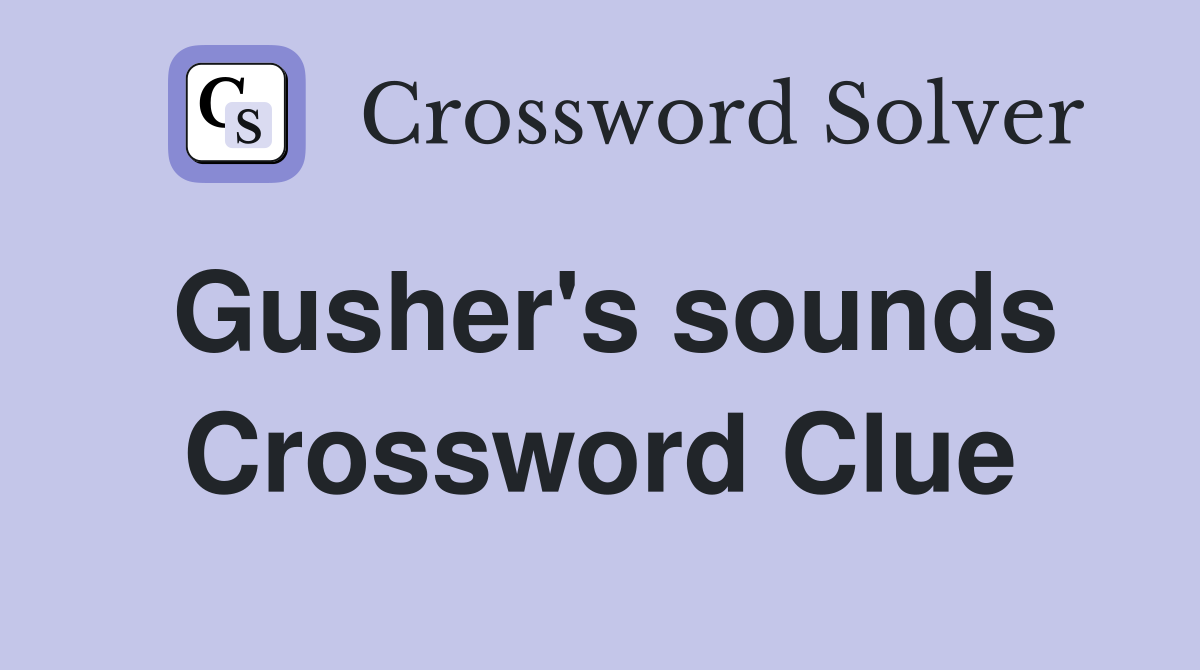 Gusher's sounds Crossword Clue