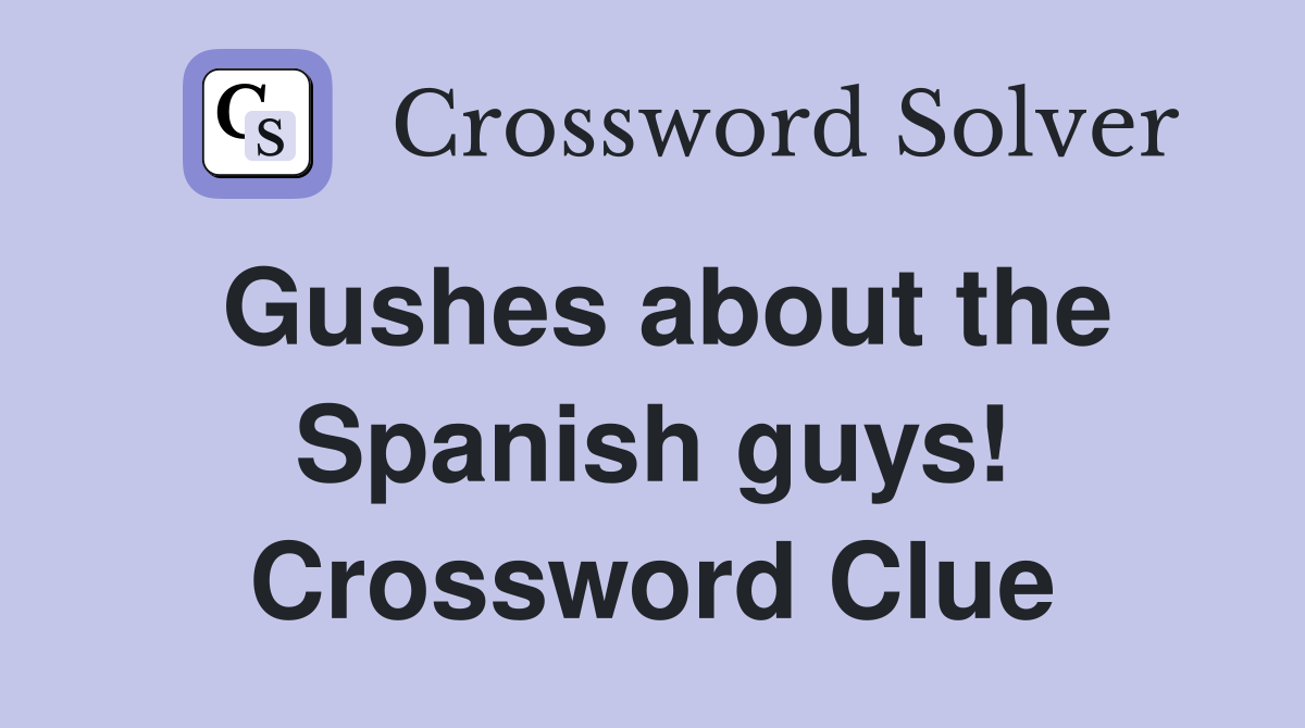 Gushes about the Spanish guys! Crossword Clue