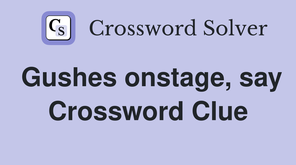 Gushes onstage, say Crossword Clue