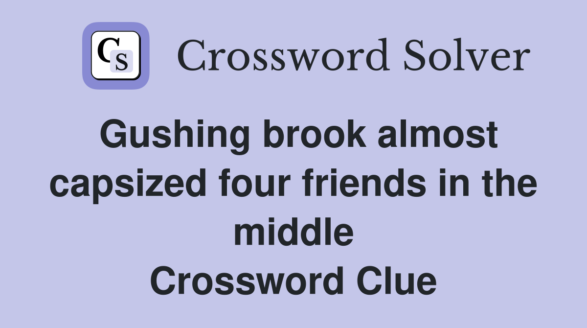 Gushing brook almost capsized four friends in the middle Crossword Clue
