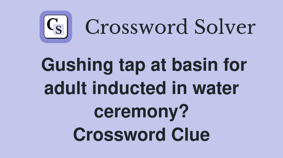 Gushing tap at basin for adult inducted in water ceremony? Crossword Clue