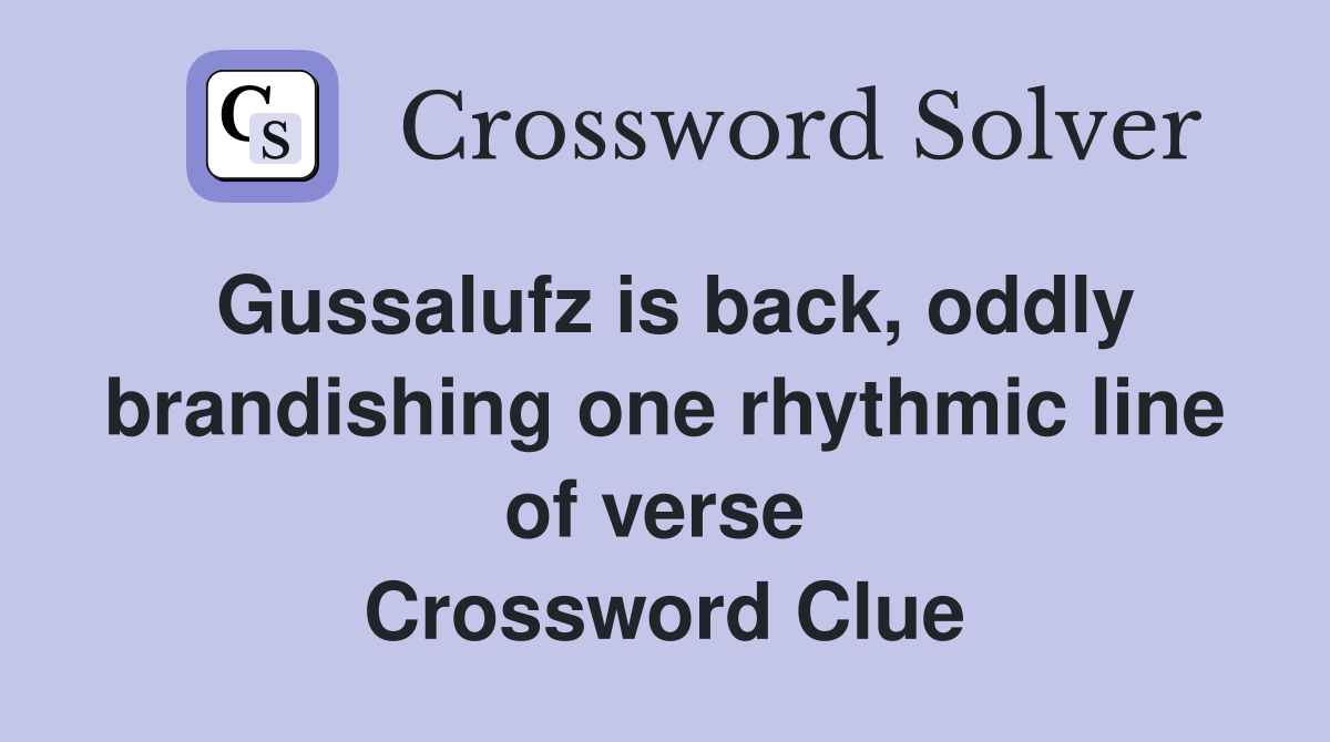 Gussalufz is back, oddly brandishing one rhythmic line of verse  Crossword Clue
