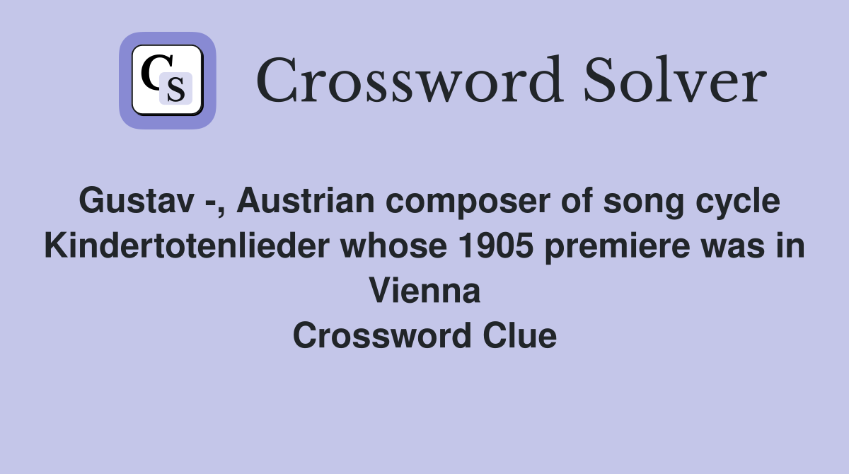 Gustav -, Austrian composer of song cycle Kindertotenlieder whose 1905 premiere was in Vienna Crossword Clue