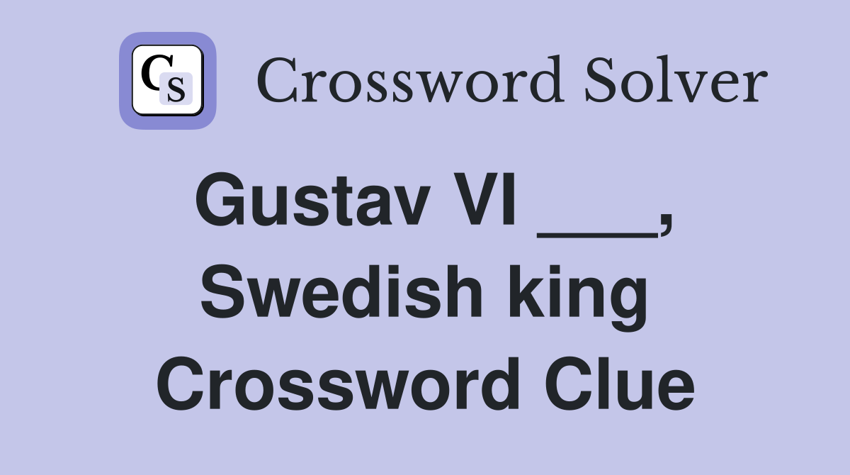 Gustav VI ___, Swedish king Crossword Clue