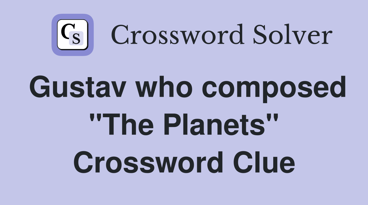 Gustav who composed "The Planets" Crossword Clue