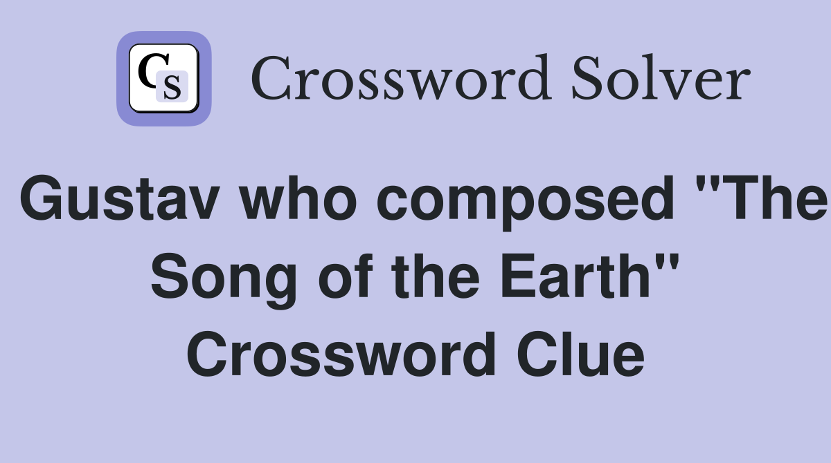 Gustav who composed "The Song of the Earth" Crossword Clue