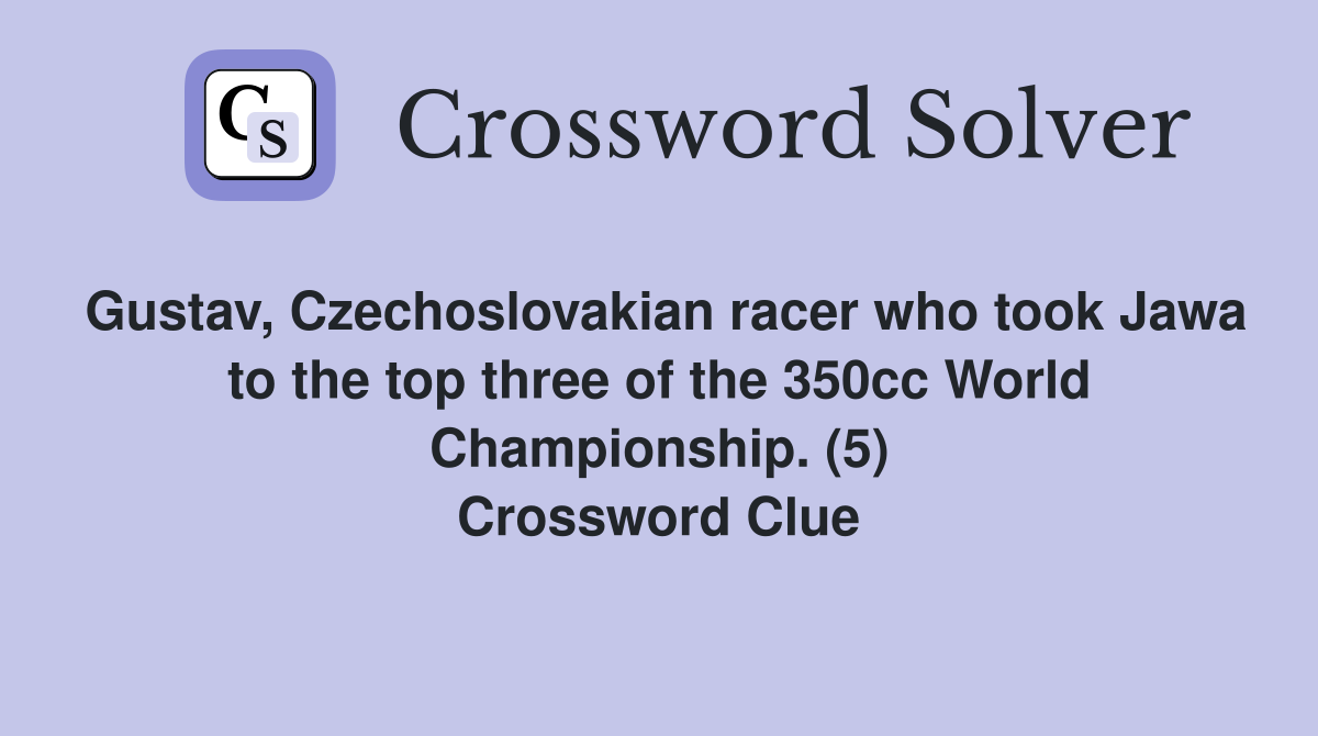 Gustav, Czechoslovakian racer who took Jawa to the top three of the 350cc World Championship. (5) Crossword Clue