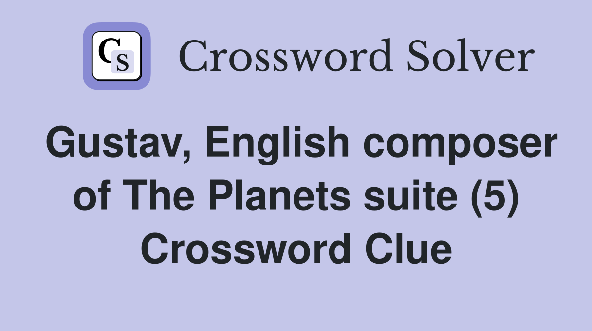 Gustav, English composer of The Planets suite (5) Crossword Clue