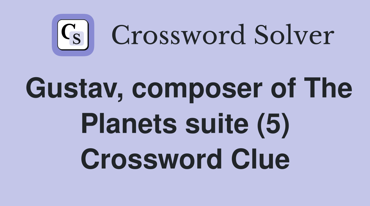 Gustav, composer of The Planets suite (5) Crossword Clue