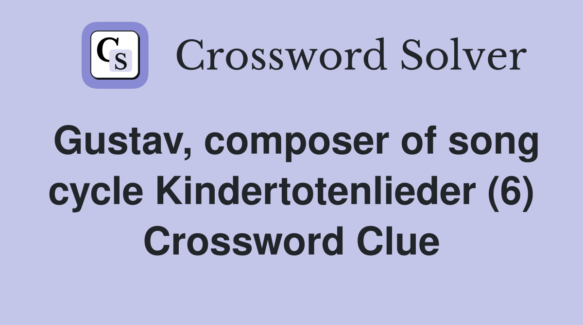 Gustav, composer of song cycle Kindertotenlieder (6) Crossword Clue