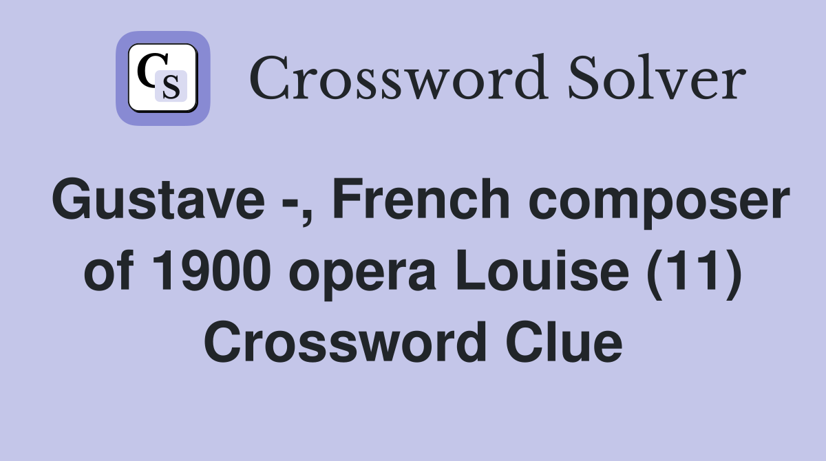 Gustave -, French composer of 1900 opera Louise (11) Crossword Clue