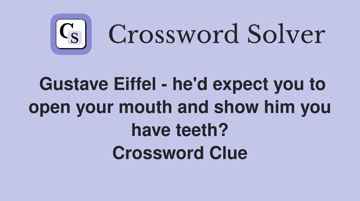 Gustave Eiffel - he'd expect you to open your mouth and show him you have teeth? Crossword Clue