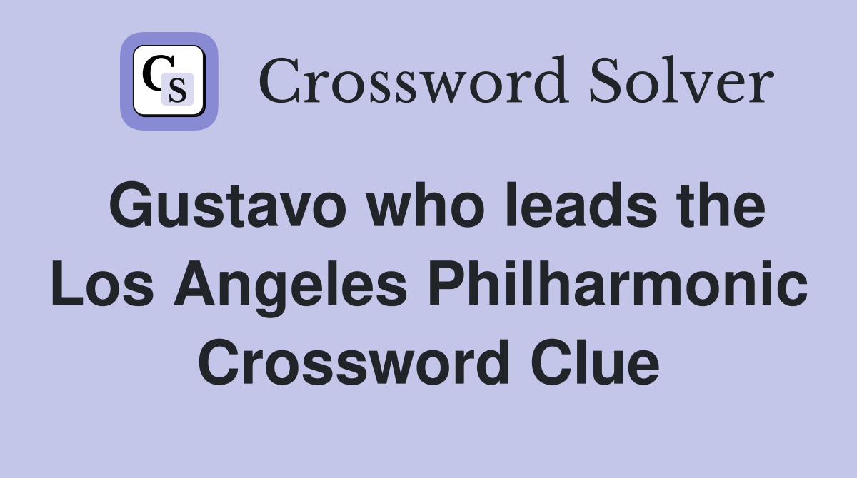 Gustavo who leads the Los Angeles Philharmonic Crossword Clue