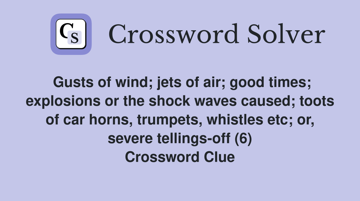 Gusts of wind; jets of air; good times; explosions or the shock waves caused; toots of car horns, trumpets, whistles etc; or, severe tellings-off (6) Crossword Clue