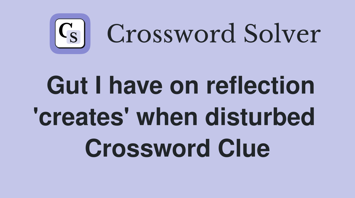 Gut I have on reflection 'creates' when disturbed  Crossword Clue