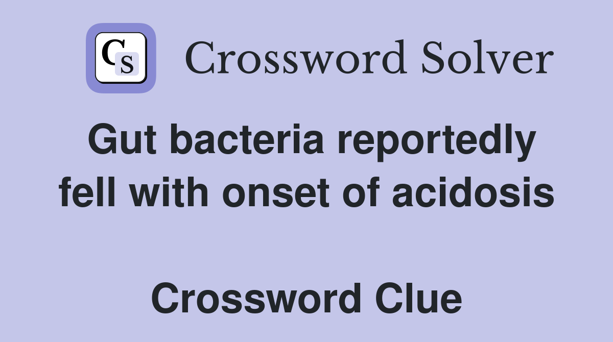 Gut bacteria reportedly fell with onset of acidosis  Crossword Clue