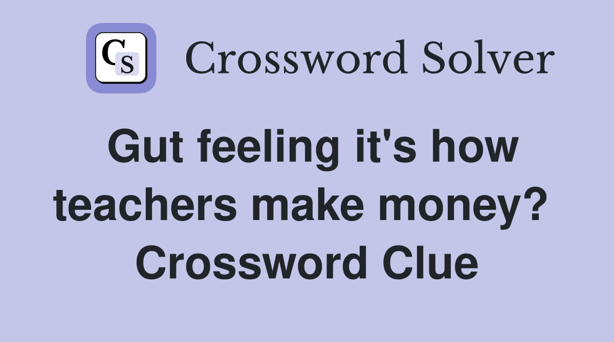 Gut feeling it's how teachers make money?  Crossword Clue