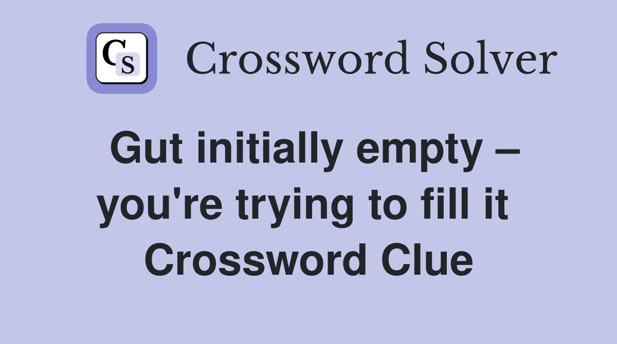 Gut initially empty – you're trying to fill it  Crossword Clue