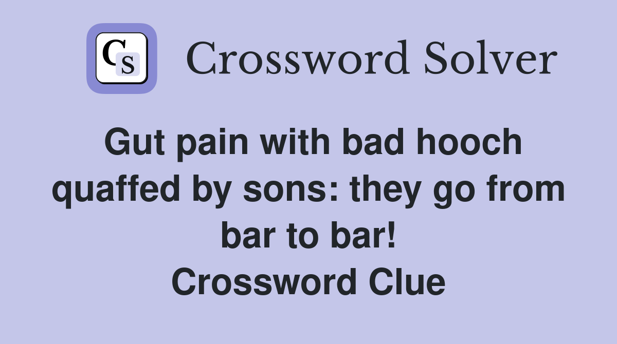 Gut pain with bad hooch quaffed by sons: they go from bar to bar! Crossword Clue