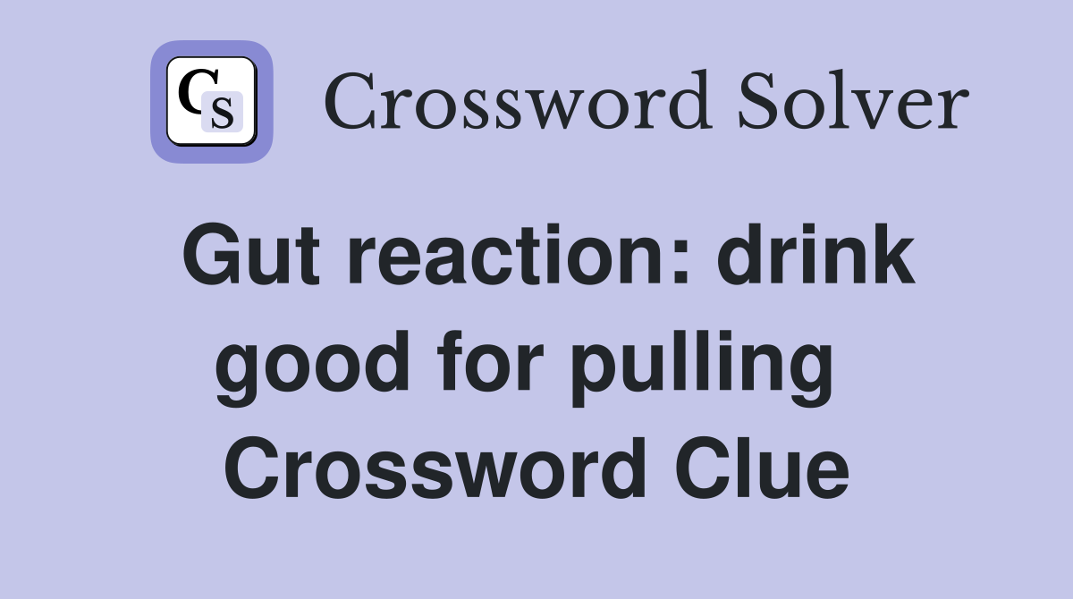 Gut reaction: drink good for pulling  Crossword Clue