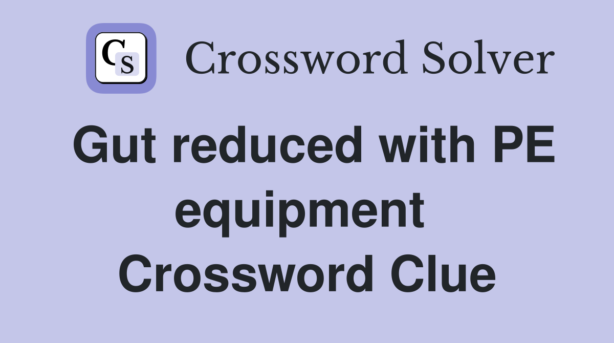 Gut reduced with PE equipment  Crossword Clue