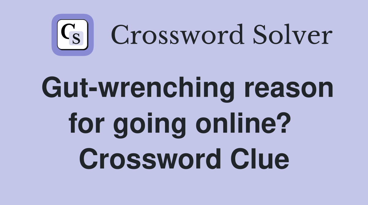 Gut-wrenching reason for going online?  Crossword Clue