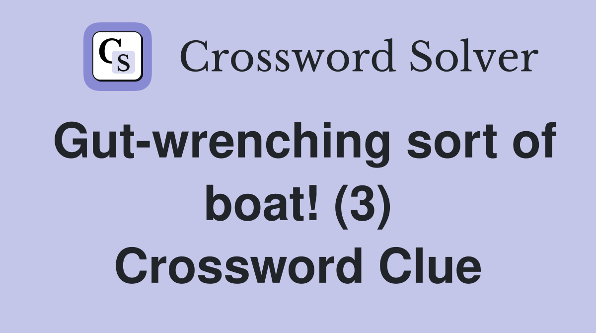 Gut-wrenching sort of boat! (3) Crossword Clue