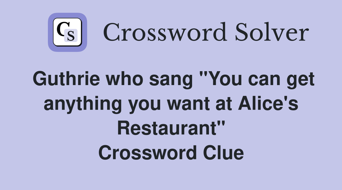 Guthrie who sang "You can get anything you want at Alice's Restaurant" Crossword Clue