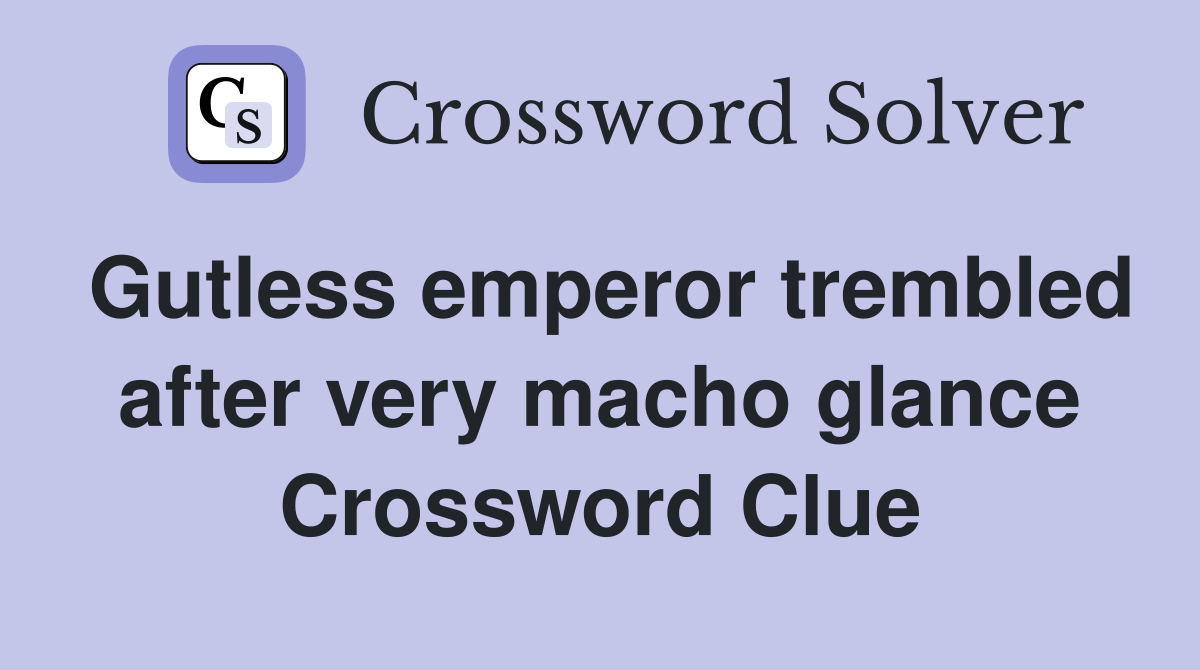 Gutless emperor trembled after very macho glance Crossword Clue