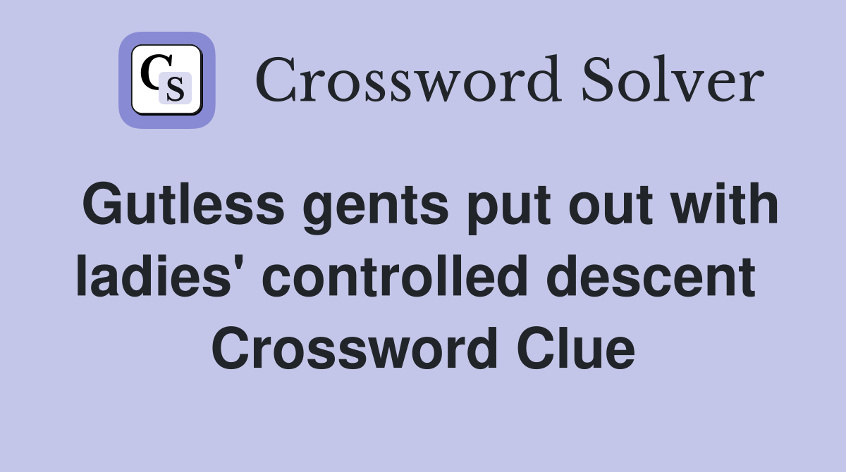 Gutless gents put out with ladies' controlled descent  Crossword Clue