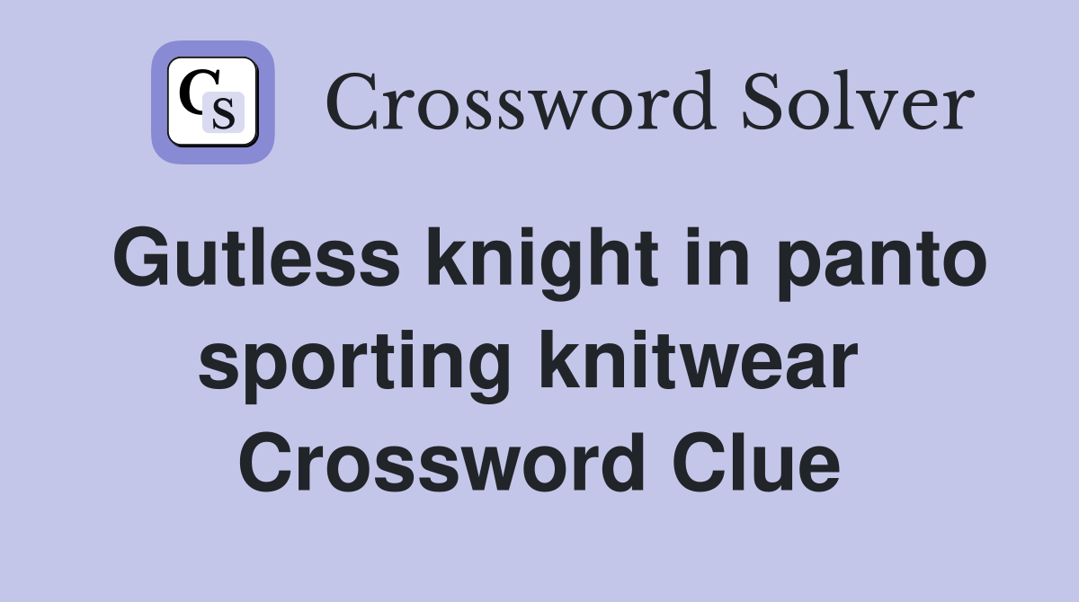 Gutless knight in panto sporting knitwear  Crossword Clue