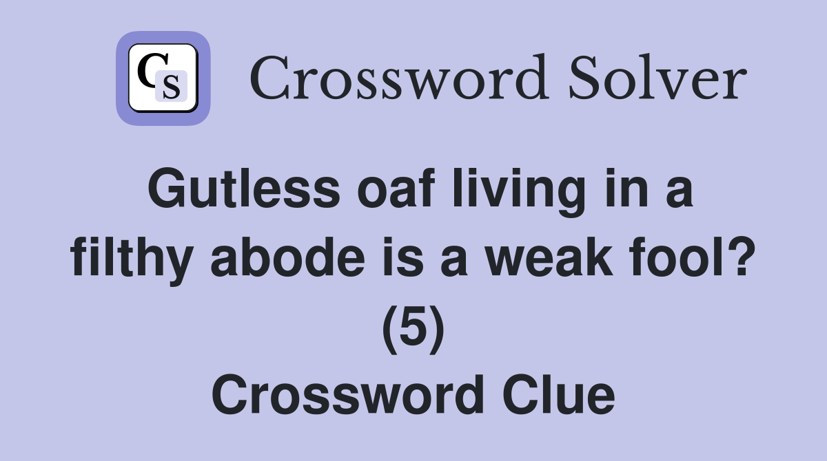 Gutless oaf living in a filthy abode is a weak fool? (5) Crossword Clue