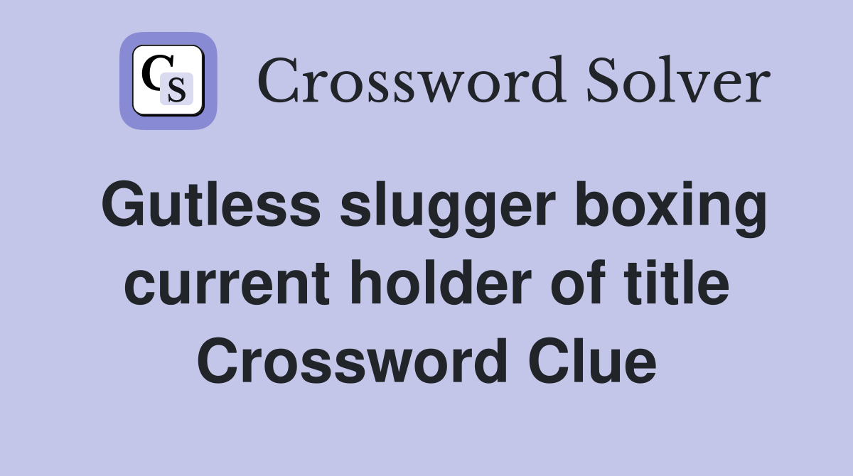 Gutless slugger boxing current holder of title Crossword Clue