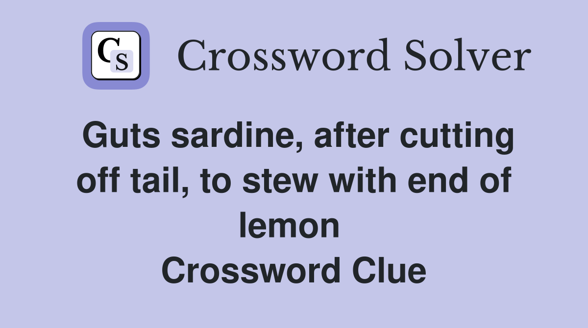 Guts sardine, after cutting off tail, to stew with end of lemon  Crossword Clue
