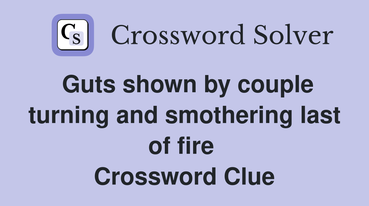 Guts shown by couple turning and smothering last of fire  Crossword Clue