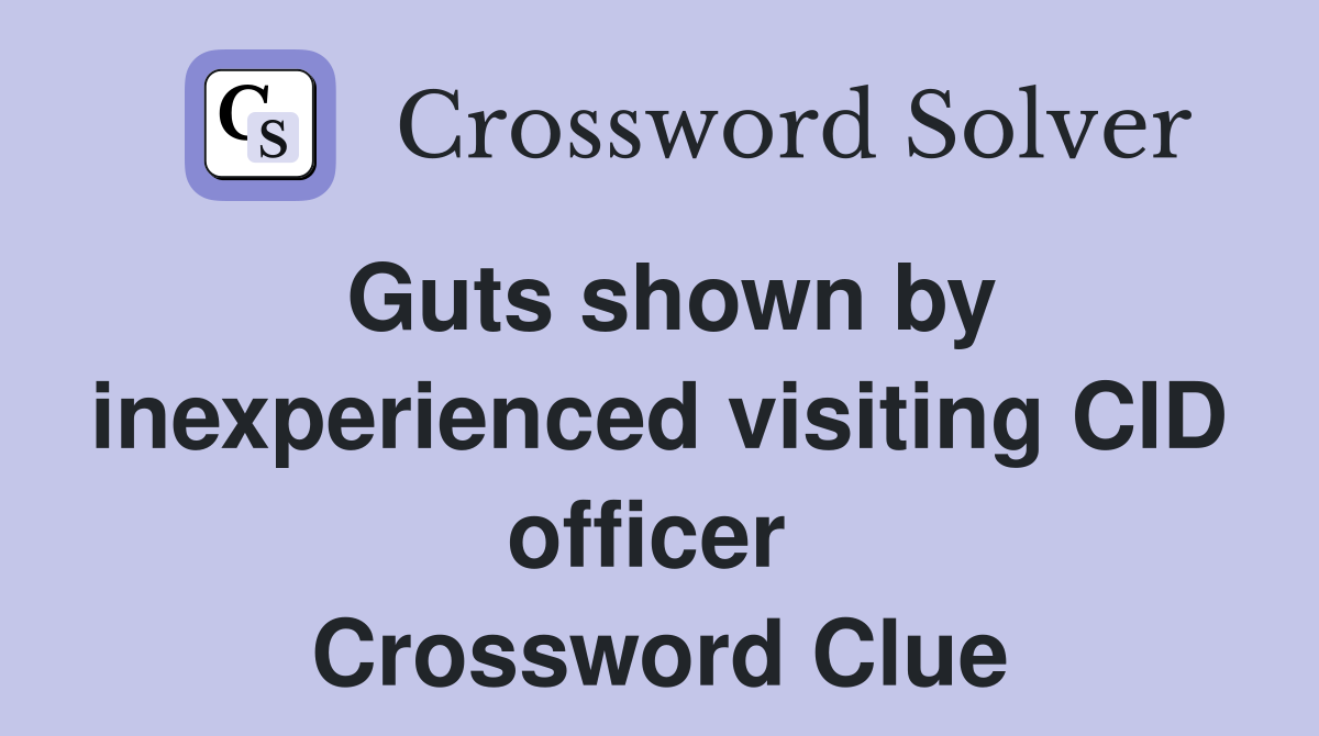 Guts shown by inexperienced visiting CID officer  Crossword Clue