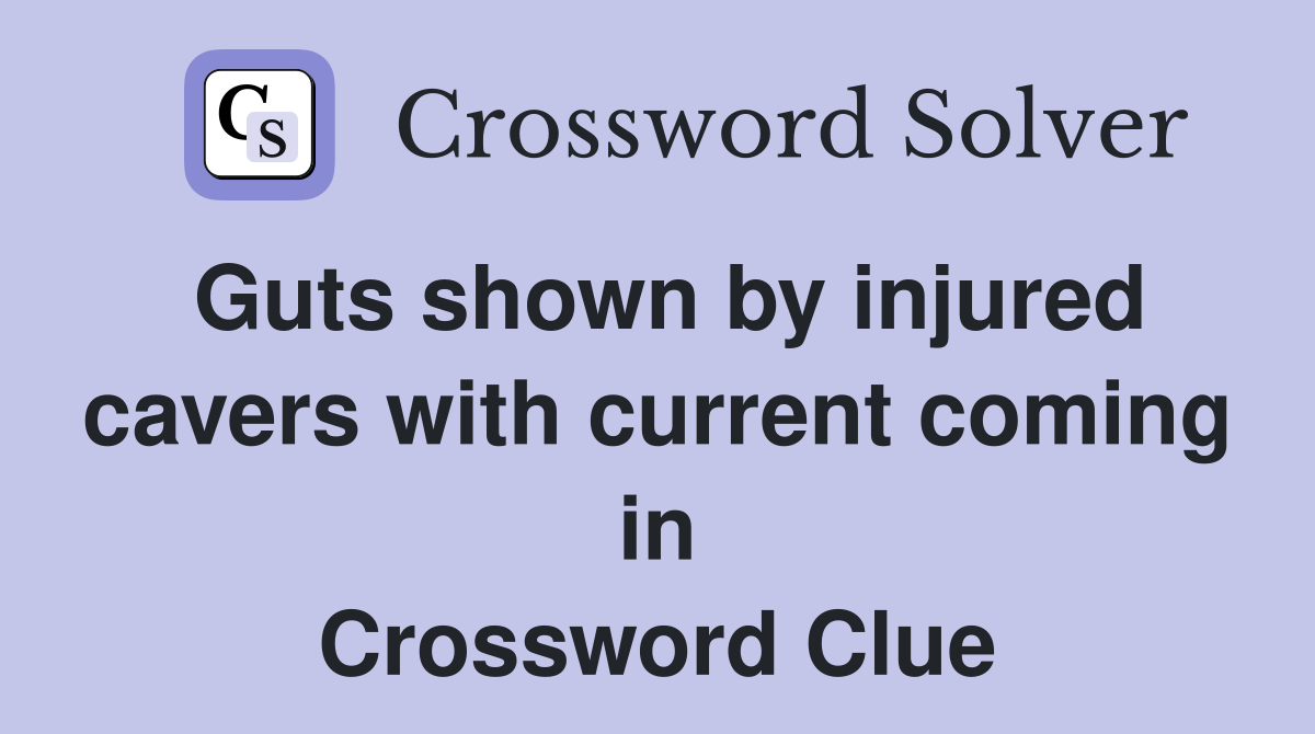Guts shown by injured cavers with current coming in Crossword Clue