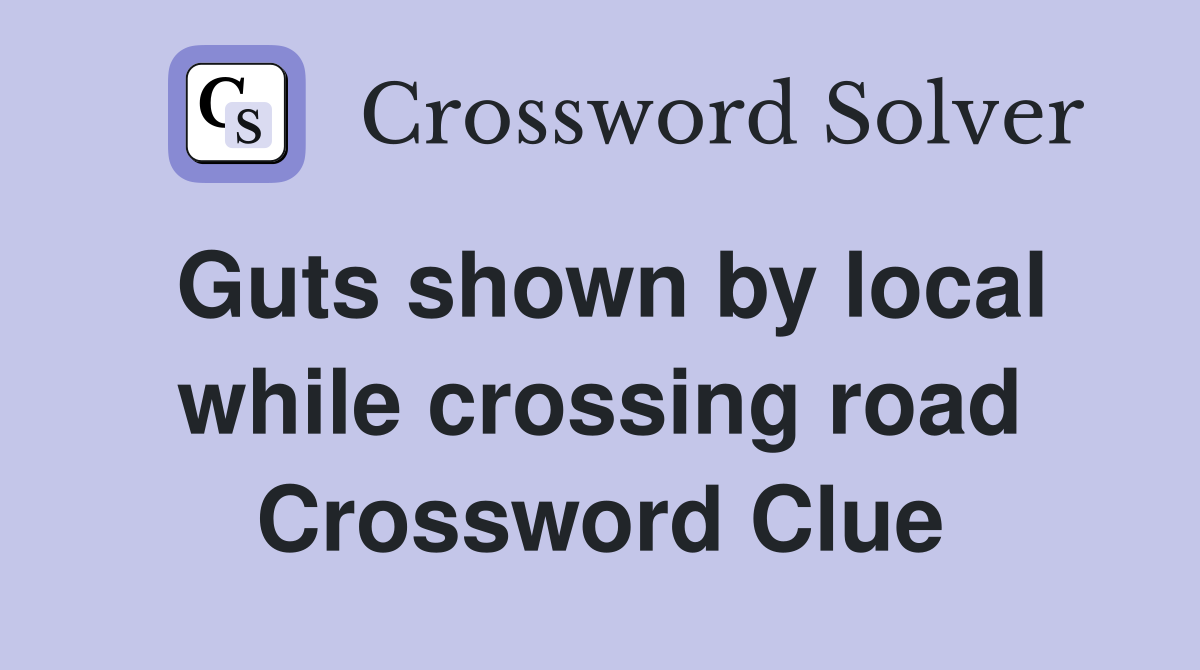 Guts shown by local while crossing road Crossword Clue