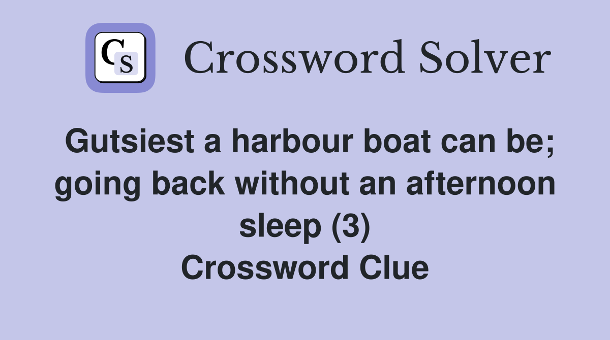 Gutsiest a harbour boat can be; going back without an afternoon sleep (3) Crossword Clue
